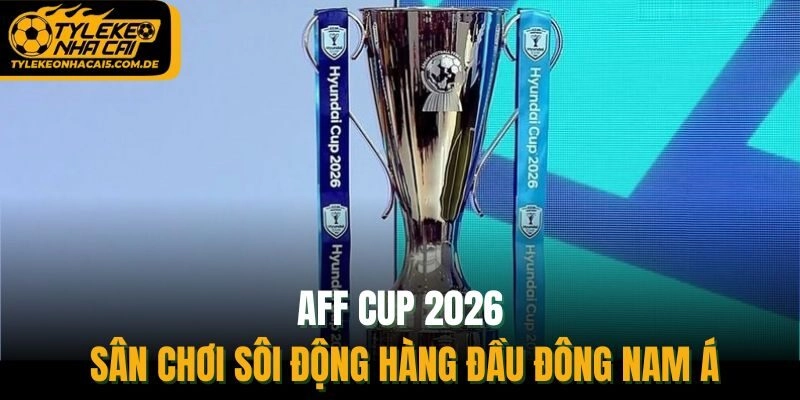 AFF Cup 2026 - Sân Chơi Sôi Động Hàng Đầu Đông Nam Á