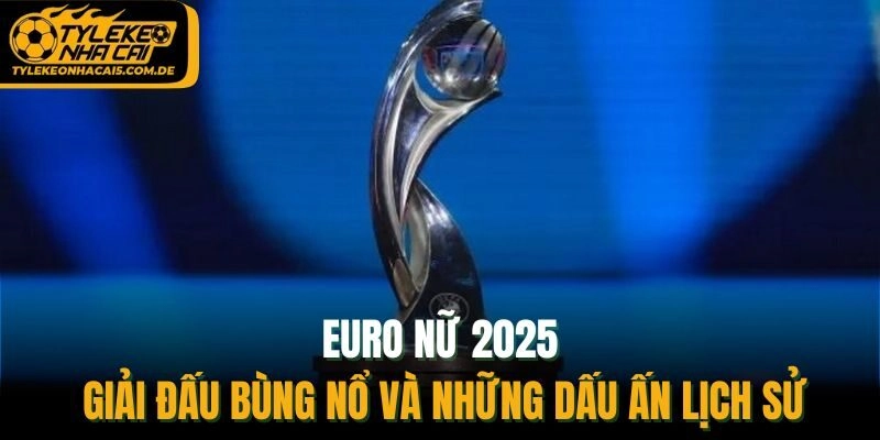 Euro Nữ 2025 - Giải Đấu Bùng Nổ Và Những Dấu Ấn Lịch Sử