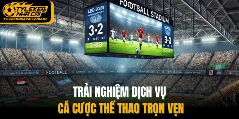 Trải nghiệm dịch vụ cá cược thể thao trọn vẹn