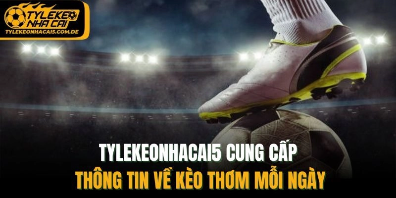 Tylekeonhacai5 cung cấp thông tin về kèo thơm mỗi ngày